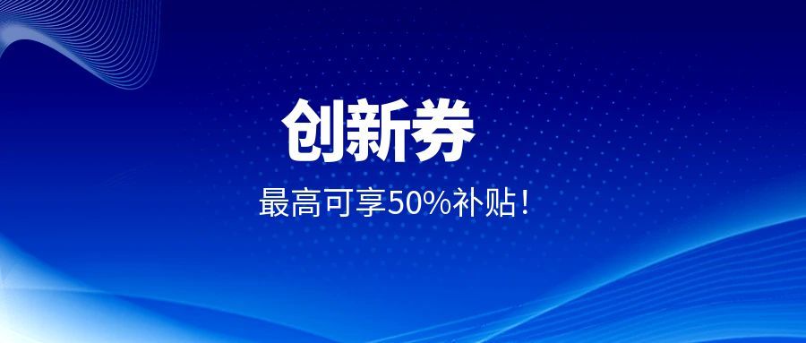 企业福利！创京检测入驻上海、江苏等多平台创新券补贴，委托测试最高可享50%补贴！